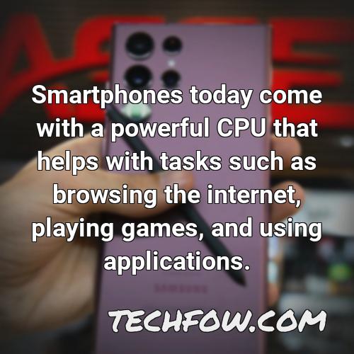smartphones today come with a powerful cpu that helps with tasks such as browsing the internet playing games and using applications