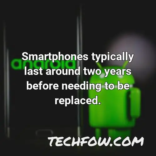 smartphones typically last around two years before needing to be replaced