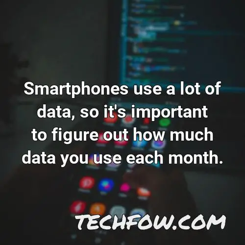 smartphones use a lot of data so it s important to figure out how much data you use each month