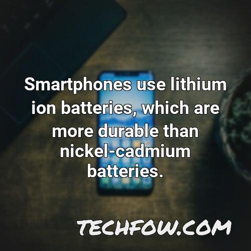 smartphones use lithium ion batteries which are more durable than nickel cadmium batteries