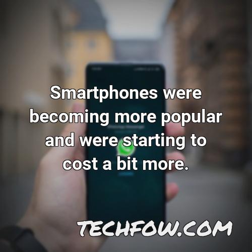 smartphones were becoming more popular and were starting to cost a bit more