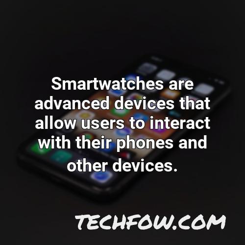 smartwatches are advanced devices that allow users to interact with their phones and other devices