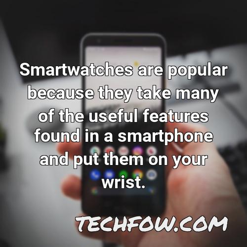 smartwatches are popular because they take many of the useful features found in a smartphone and put them on your wrist