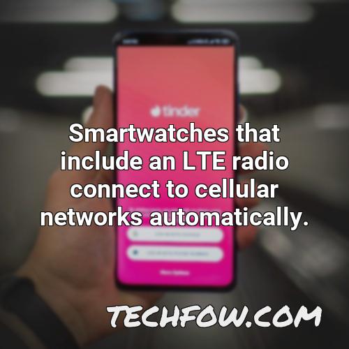 smartwatches that include an lte radio connect to cellular networks automatically