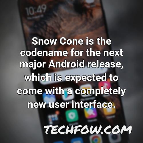 snow cone is the codename for the next major android release which is expected to come with a completely new user interface