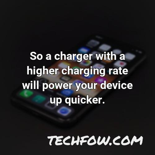 so a charger with a higher charging rate will power your device up quicker