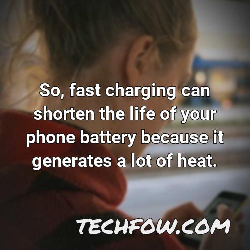 so fast charging can shorten the life of your phone battery because it generates a lot of heat