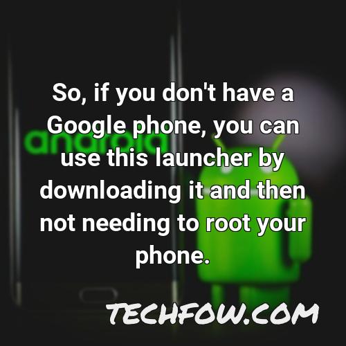 so if you don t have a google phone you can use this launcher by downloading it and then not needing to root your phone