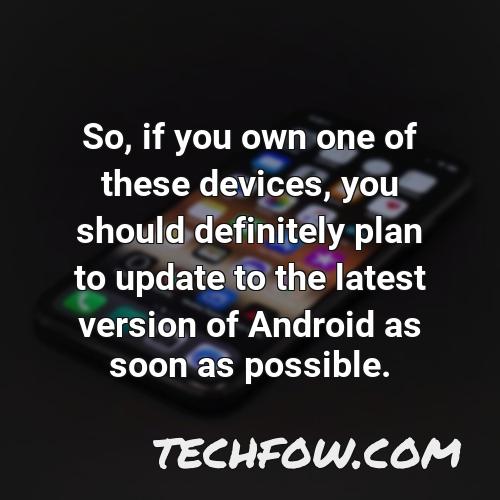 so if you own one of these devices you should definitely plan to update to the latest version of android as soon as possible