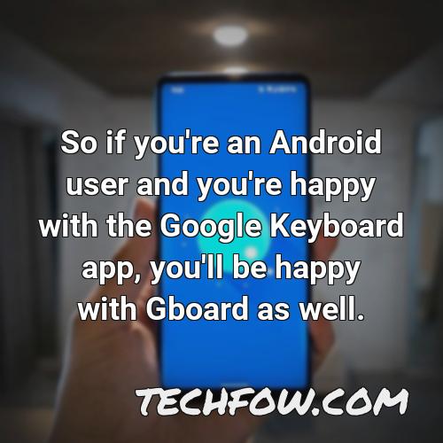 so if you re an android user and you re happy with the google keyboard app you ll be happy with gboard as well