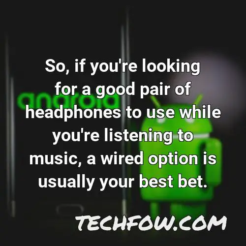so if you re looking for a good pair of headphones to use while you re listening to music a wired option is usually your best bet