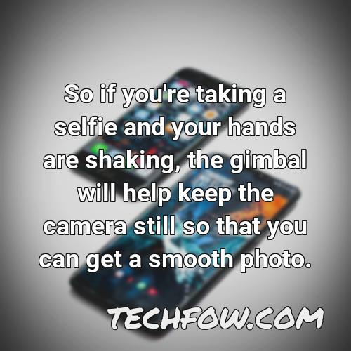 so if you re taking a selfie and your hands are shaking the gimbal will help keep the camera still so that you can get a smooth photo