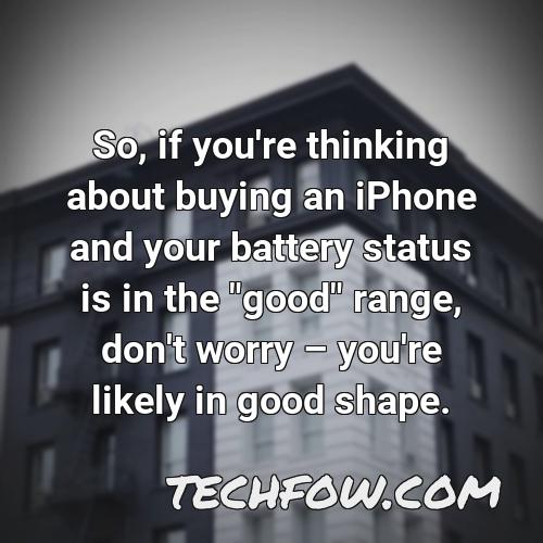 so if you re thinking about buying an iphone and your battery status is in the good range don t worry you re likely in good shape