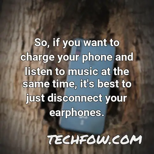 so if you want to charge your phone and listen to music at the same time it s best to just disconnect your earphones