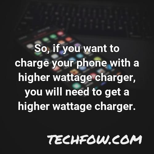 so if you want to charge your phone with a higher wattage charger you will need to get a higher wattage charger