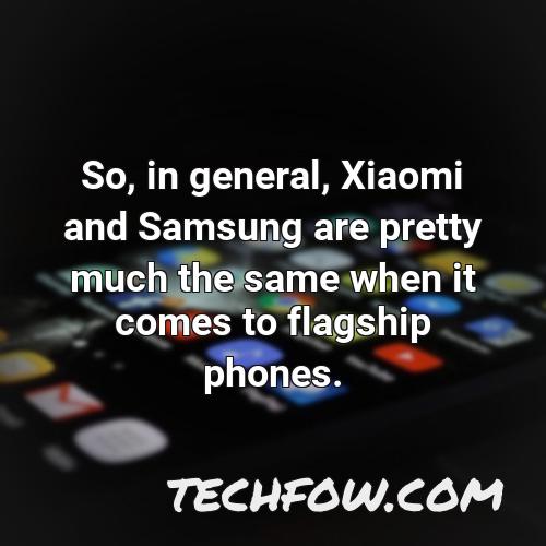 so in general xiaomi and samsung are pretty much the same when it comes to flagship phones