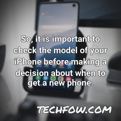 so it is important to check the model of your iphone before making a decision about when to get a new phone