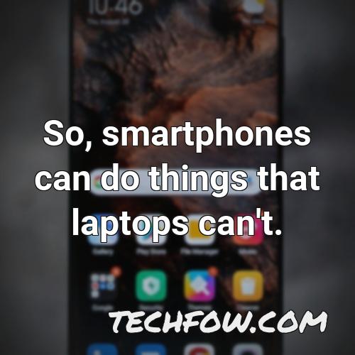 so smartphones can do things that laptops can t