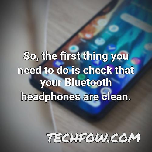 so the first thing you need to do is check that your bluetooth headphones are clean
