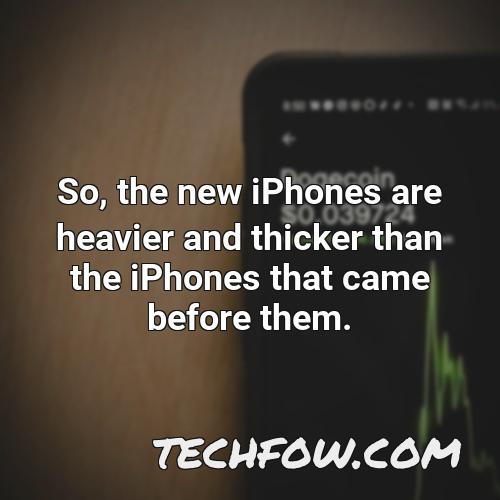 so the new iphones are heavier and thicker than the iphones that came before them