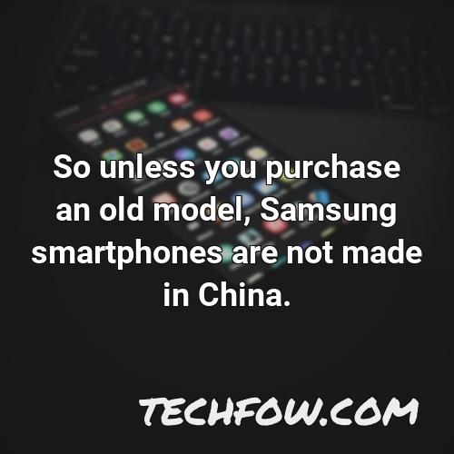 so unless you purchase an old model samsung smartphones are not made in china 1