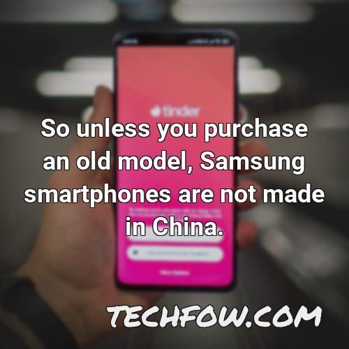 so unless you purchase an old model samsung smartphones are not made in china 10