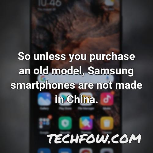 so unless you purchase an old model samsung smartphones are not made in china 2