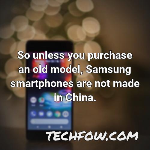 so unless you purchase an old model samsung smartphones are not made in china 8