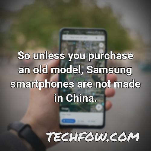 so unless you purchase an old model samsung smartphones are not made in china 9