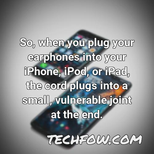 so when you plug your earphones into your iphone ipod or ipad the cord plugs into a small vulnerable joint at the end