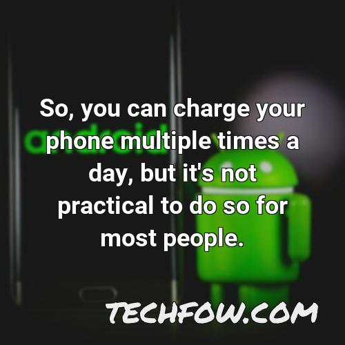 so you can charge your phone multiple times a day but it s not practical to do so for most people