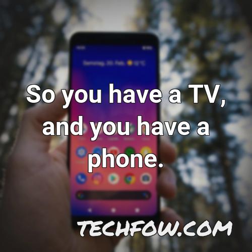 so you have a tv and you have a phone