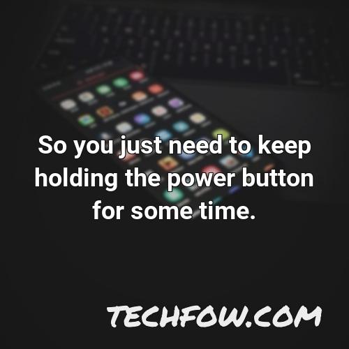 so you just need to keep holding the power button for some time