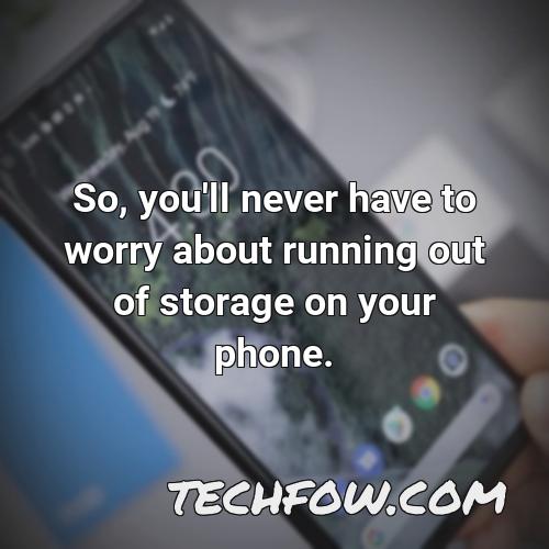 so you ll never have to worry about running out of storage on your phone