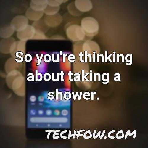 so you re thinking about taking a shower