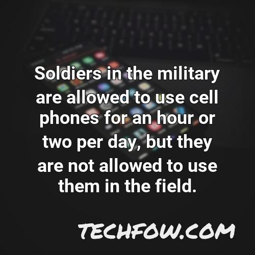 soldiers in the military are allowed to use cell phones for an hour or two per day but they are not allowed to use them in the field