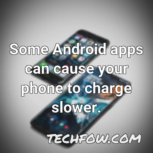 some android apps can cause your phone to charge slower