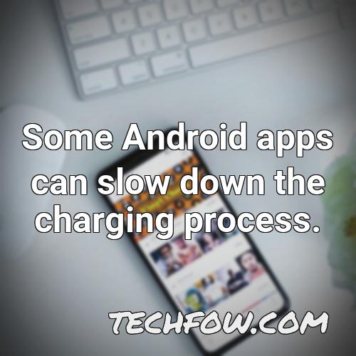 some android apps can slow down the charging process