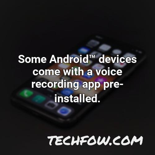 some androidtm devices come with a voice recording app pre installed