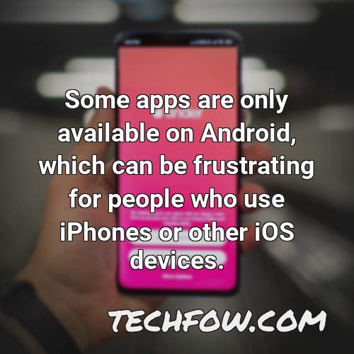 some apps are only available on android which can be frustrating for people who use iphones or other ios devices