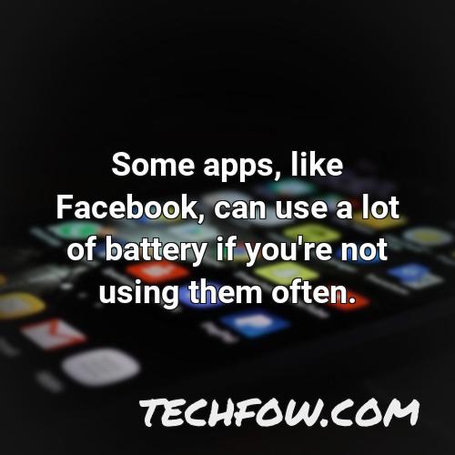 some apps like facebook can use a lot of battery if you re not using them often