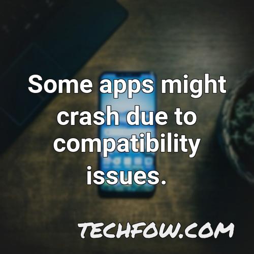 some apps might crash due to compatibility issues