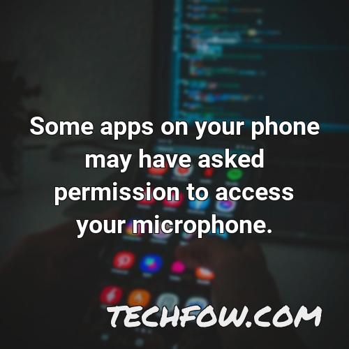 some apps on your phone may have asked permission to access your microphone