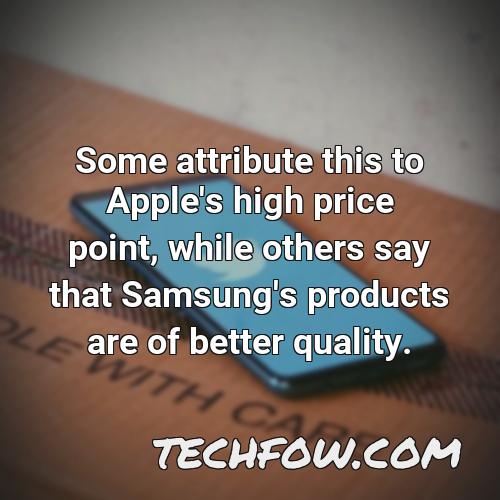 some attribute this to apple s high price point while others say that samsung s products are of better quality