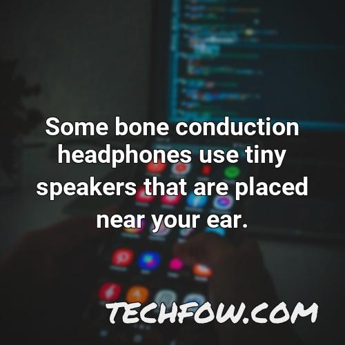 some bone conduction headphones use tiny speakers that are placed near your ear