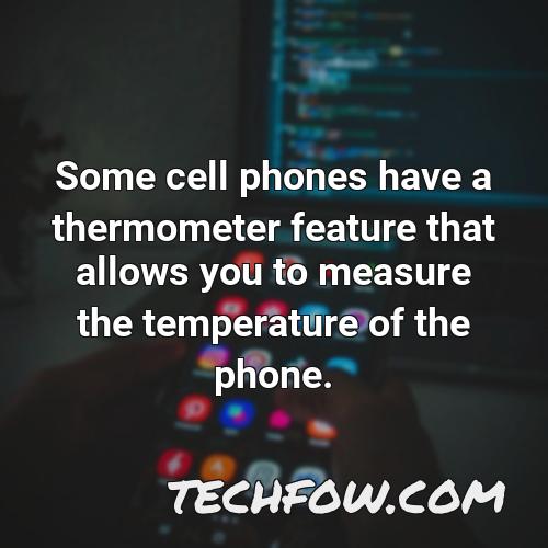 some cell phones have a thermometer feature that allows you to measure the temperature of the phone