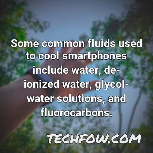 some common fluids used to cool smartphones include water de ionized water glycol water solutions and fluorocarbons