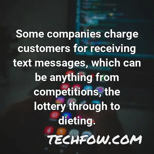 some companies charge customers for receiving text messages which can be anything from competitions the lottery through to dieting