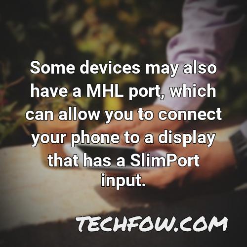 some devices may also have a mhl port which can allow you to connect your phone to a display that has a slimport input