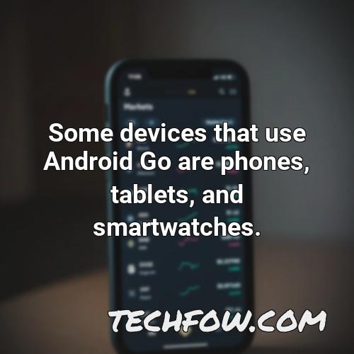 some devices that use android go are phones tablets and smartwatches